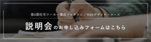 Webデザインコース「説明会」のお申込みフォームはこちら